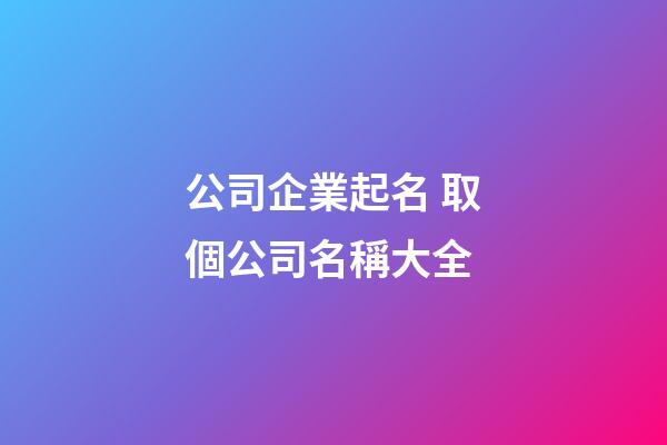 公司企業起名 取個公司名稱大全-第1張-公司起名-玄機派